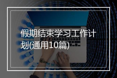 假期结束学习工作计划(通用10篇)