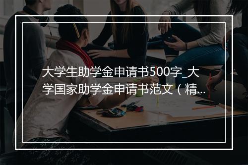 大学生助学金申请书500字_大学国家助学金申请书范文（精选3篇）