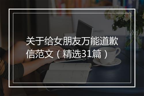 关于给女朋友万能道歉信范文（精选31篇）