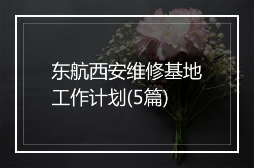 东航西安维修基地工作计划(5篇)