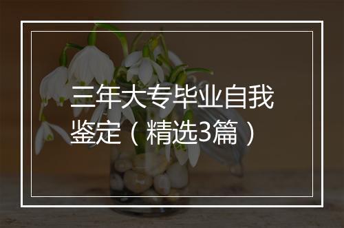 三年大专毕业自我鉴定（精选3篇）