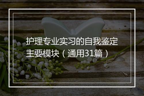 护理专业实习的自我鉴定主要模块（通用31篇）