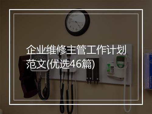 企业维修主管工作计划范文(优选46篇)