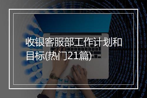 收银客服部工作计划和目标(热门21篇)