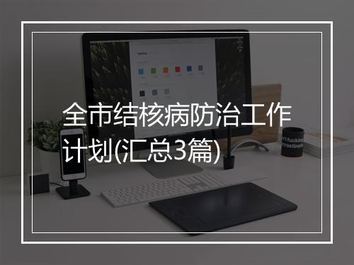 全市结核病防治工作计划(汇总3篇)