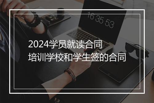 2024学员就读合同 培训学校和学生签的合同