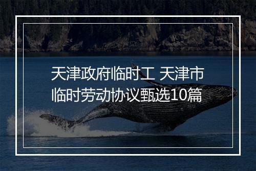 天津政府临时工 天津市临时劳动协议甄选10篇