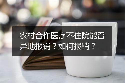 农村合作医疗不住院能否异地报销？如何报销？
