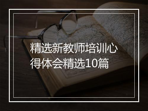 精选新教师培训心得体会精选10篇
