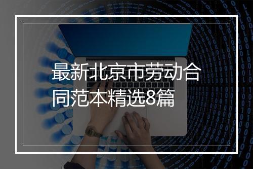 最新北京市劳动合同范本精选8篇