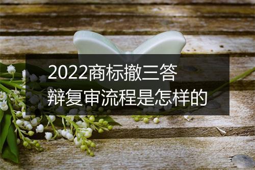 2022商标撤三答辩复审流程是怎样的