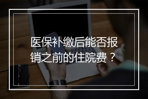 医保补缴后能否报销之前的住院费？