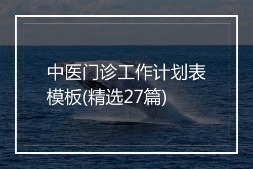 中医门诊工作计划表模板(精选27篇)