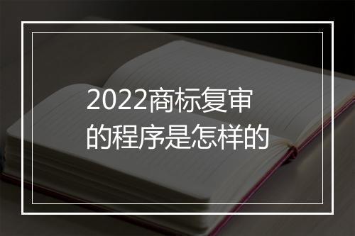 2022商标复审的程序是怎样的