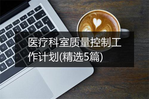医疗科室质量控制工作计划(精选5篇)