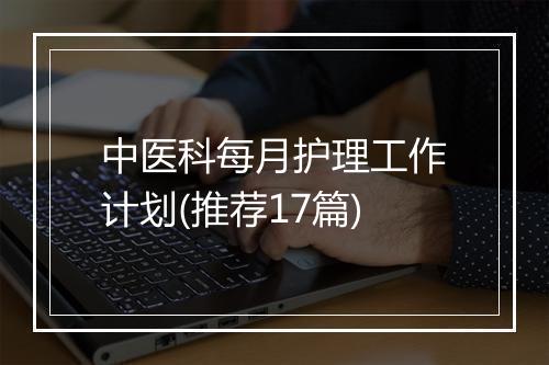 中医科每月护理工作计划(推荐17篇)