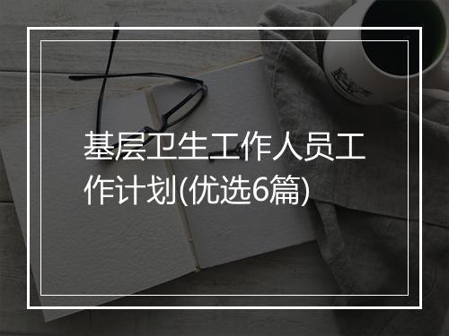 基层卫生工作人员工作计划(优选6篇)