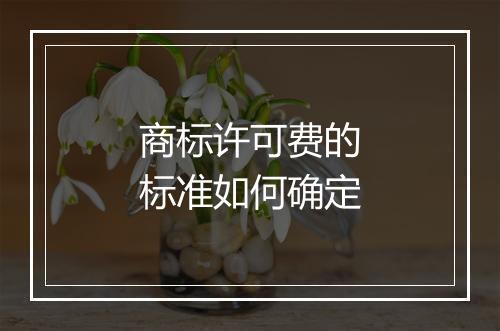 商标许可费的标准如何确定
