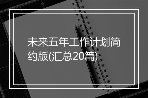 未来五年工作计划简约版(汇总20篇)