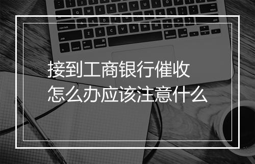 接到工商银行催收 怎么办应该注意什么