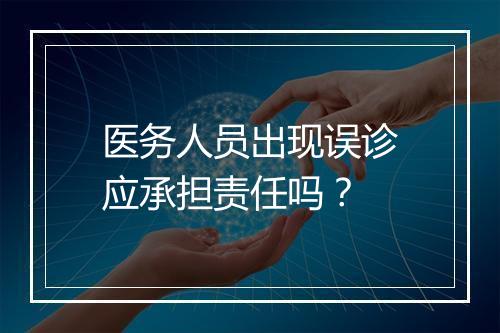 医务人员出现误诊应承担责任吗？