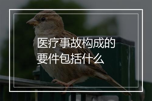 医疗事故构成的要件包括什么
