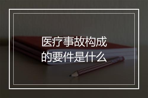 医疗事故构成的要件是什么