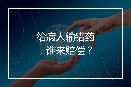 给病人输错药，谁来赔偿？