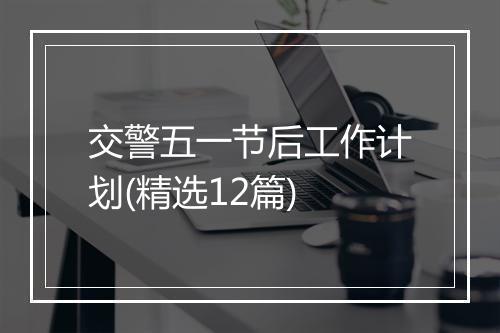 交警五一节后工作计划(精选12篇)