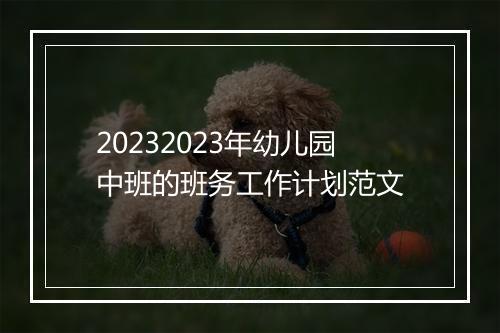 20232023年幼儿园中班的班务工作计划范文