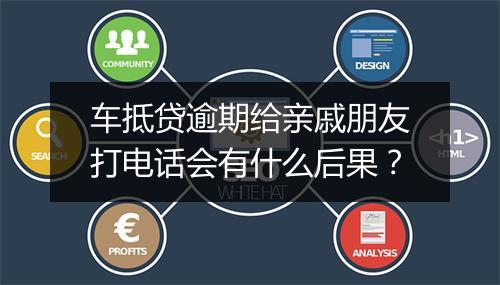 车抵贷逾期给亲戚朋友打电话会有什么后果？