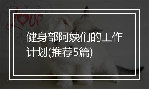 健身部阿姨们的工作计划(推荐5篇)