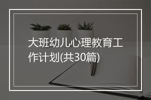 大班幼儿心理教育工作计划(共30篇)