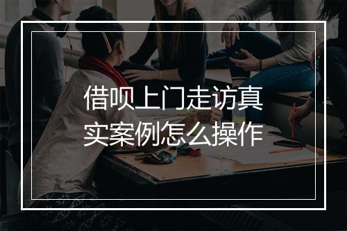 借呗上门走访真实案例怎么操作
