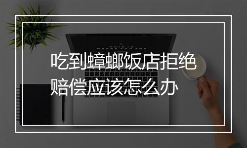 吃到蟑螂饭店拒绝赔偿应该怎么办
