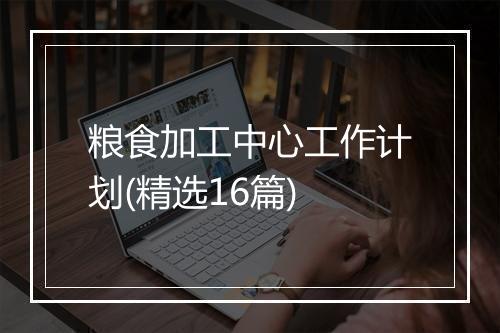 粮食加工中心工作计划(精选16篇)