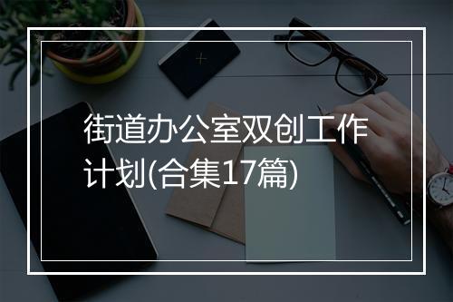 街道办公室双创工作计划(合集17篇)