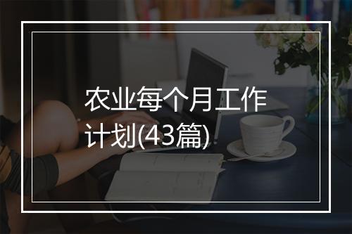 农业每个月工作计划(43篇)