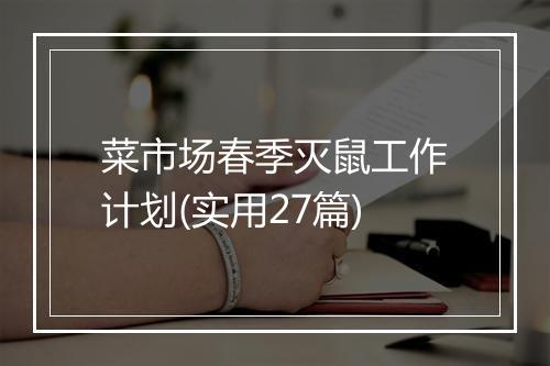 菜市场春季灭鼠工作计划(实用27篇)