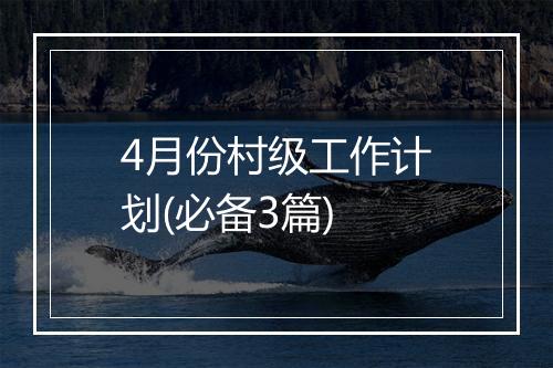 4月份村级工作计划(必备3篇)