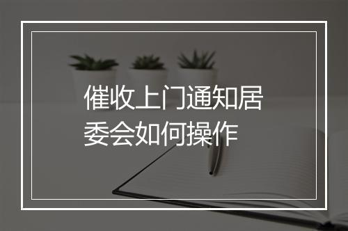 催收上门通知居委会如何操作