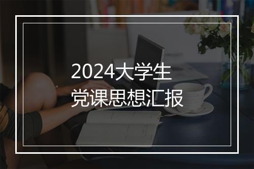 2024大学生党课思想汇报