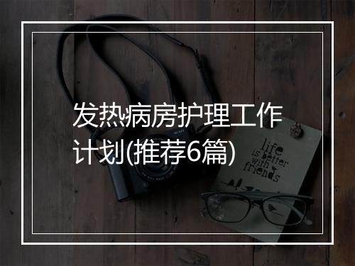 发热病房护理工作计划(推荐6篇)