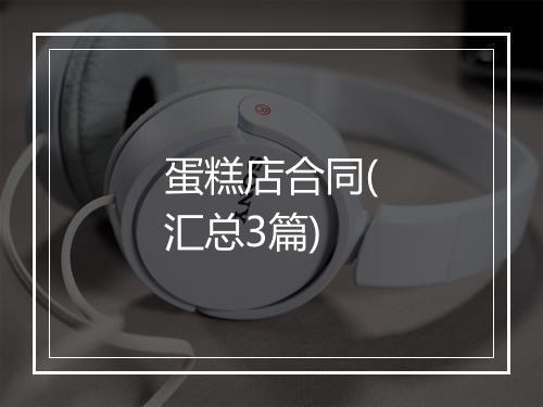 蛋糕店合同(汇总3篇)