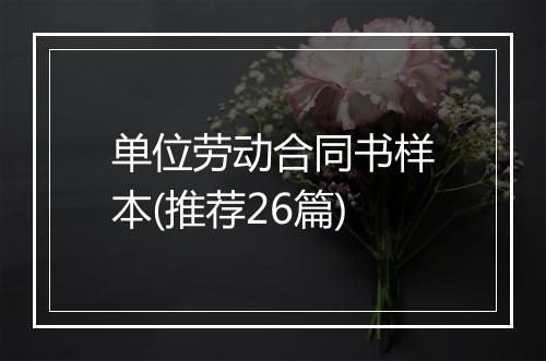 单位劳动合同书样本(推荐26篇)