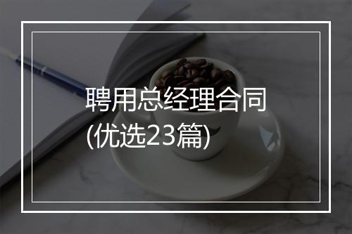 聘用总经理合同(优选23篇)