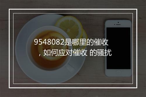 9548082是哪里的催收 ，如何应对催收 的骚扰