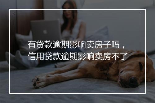 有贷款逾期影响卖房子吗，信用贷款逾期影响卖房不了