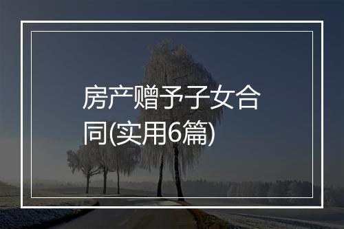 房产赠予子女合同(实用6篇)