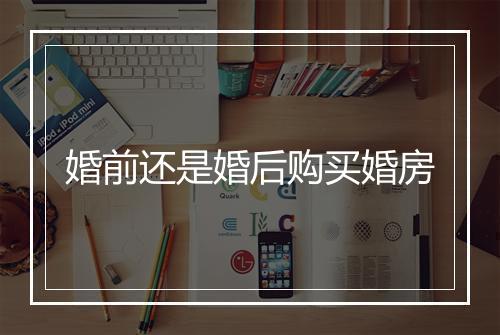 婚前还是婚后购买婚房
